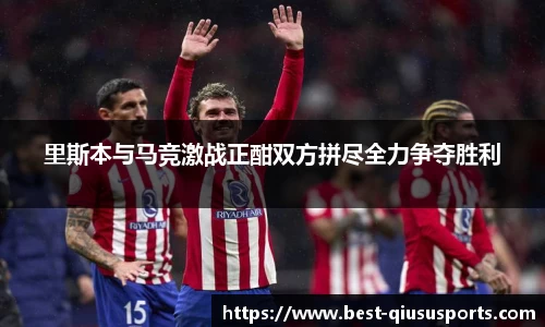 里斯本与马竞激战正酣双方拼尽全力争夺胜利